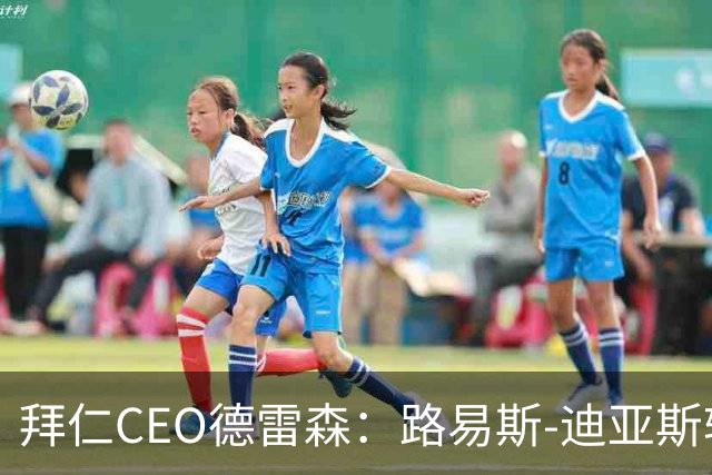拜仁CEO德雷森：路易斯-迪亚斯转投利雅得新月？我们可不傻