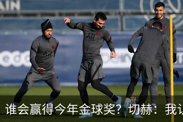 谁会赢得今年金球奖？切赫：我认为梅西很有机会