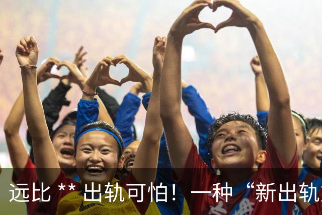 远比 ** 出轨可怕！一种“新出轨方式”，不约会开房却在掏空婚姻